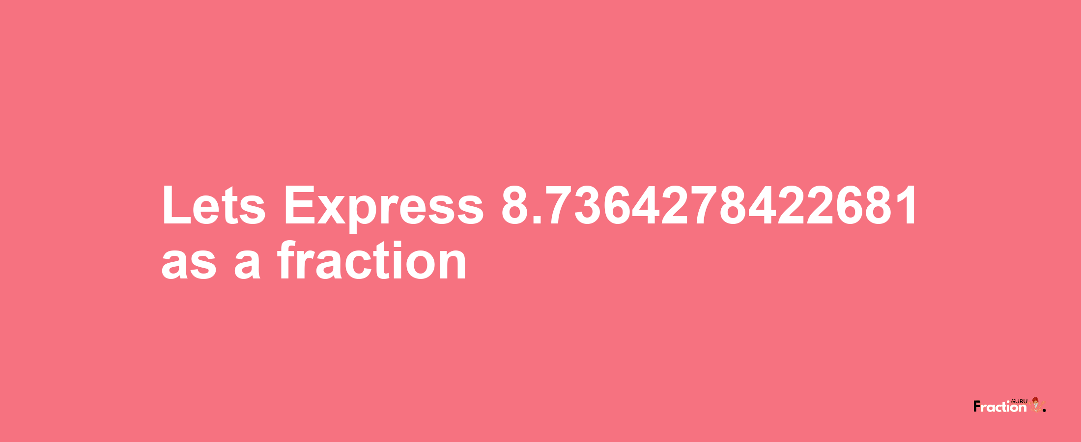 Lets Express 8.7364278422681 as afraction